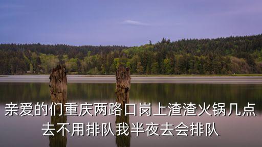 親愛的們重慶兩路口崗上渣渣火鍋幾點去不用排隊我半夜去會排隊