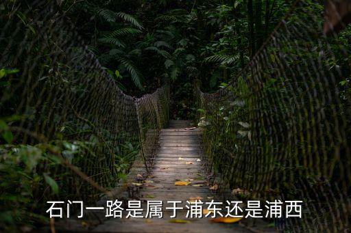 上海市石門一路屬于哪個區，石門一路是屬于浦東還是浦西