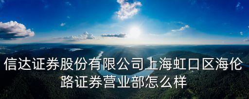 信達證券股份有限公司上海虹口區海倫路證券營業部怎么樣