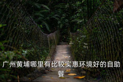 廣州黃埔哪里有比較實惠環(huán)境好的自助餐