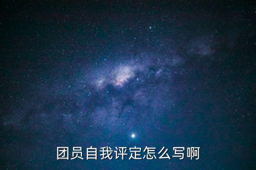 團員自我鑒定，團員自我評定怎么寫啊