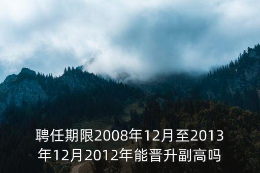 上海市醫(yī)學(xué)副高晉升，聘任期限2008年12月至2013年12月2012年能晉升副高嗎