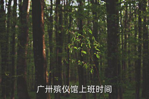 廣州火葬場(chǎng)清明安排，廣卅殯儀館上班時(shí)間