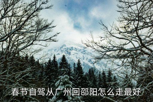 春節自駕從廣州回邵陽怎么走最好