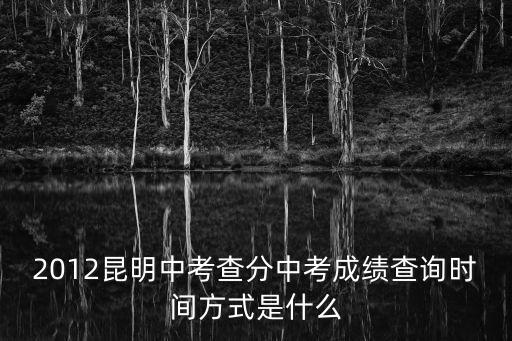 2012昆明中考查分中考成績查詢時間方式是什么