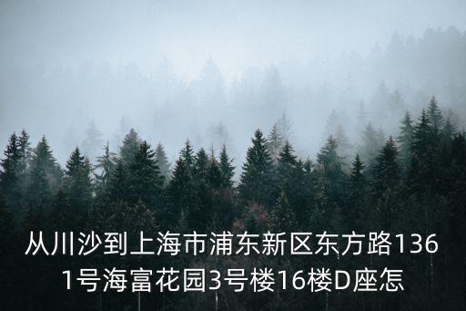 從川沙到上海市浦東新區(qū)東方路1361號海富花園3號樓16樓D座怎
