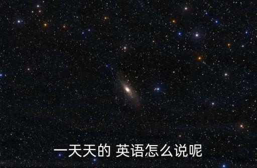 一天天的 英語怎么說呢