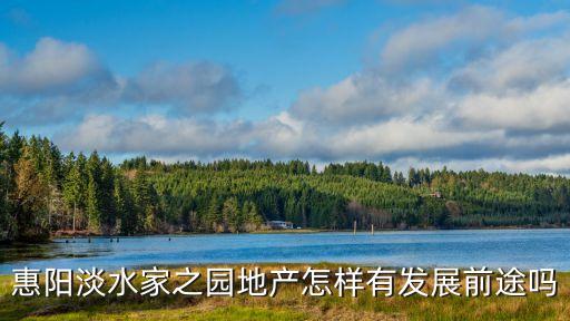 惠陽淡水家之園地產怎樣有發展前途嗎