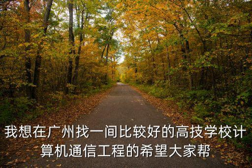 我想在廣州找一間比較好的高技學校計算機通信工程的希望大家?guī)? class=