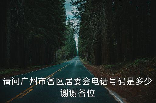 廣州市華貴社區(qū)居委會電話，請問廣州市各區(qū)居委會電話號碼是多少謝謝各位