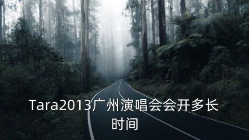 Tara2013廣州演唱會會開多長時間