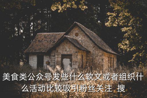 公眾號(hào)軟文，美食類公眾號(hào)發(fā)些什么軟文或者組織什么活動(dòng)比較吸引粉絲關(guān)注  搜
