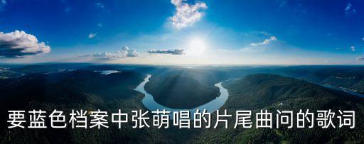 問歌詞，要藍色檔案中張萌唱的片尾曲問的歌詞