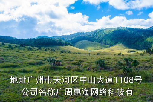 地址廣州市天河區中山大道1108號 公司名稱廣周惠淘網絡科技有