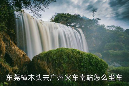 樟木頭到廣州火車站怎么坐汽車，東莞樟木頭去廣州火車南站怎么坐車