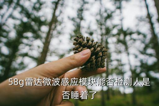 58g雷達微波感應模塊能否檢測人是否睡著了