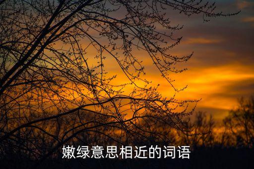 嫩綠的近義詞，嫩綠的近義詞是什么