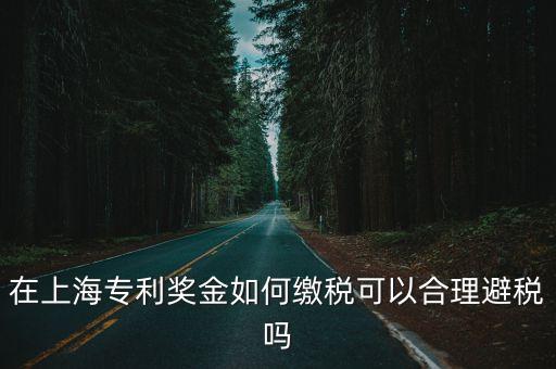 在上海專利獎(jiǎng)金如何繳稅可以合理避稅嗎