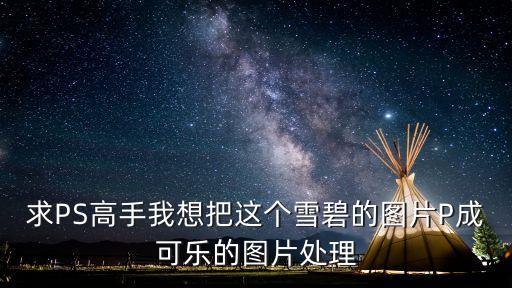求PS高手我想把這個雪碧的圖片P成可樂的圖片處理