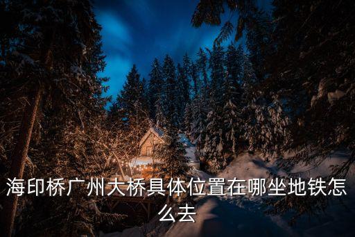 廣州大橋在哪呢，廣州大橋在邊個位置