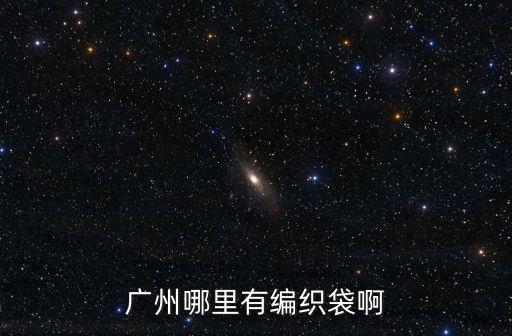 廣州哪里有編織袋啊