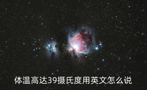體溫的英文，體溫高達39攝氏度用英文怎么說