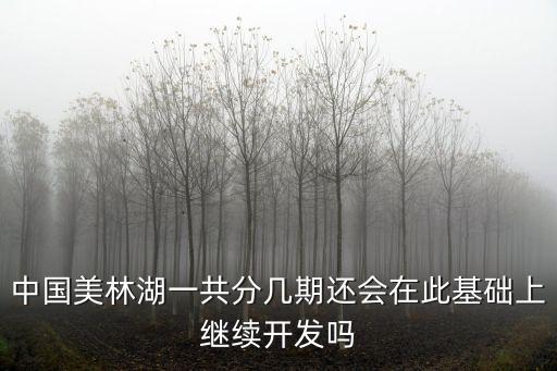 中國美林湖一共分幾期還會在此基礎上繼續開發嗎