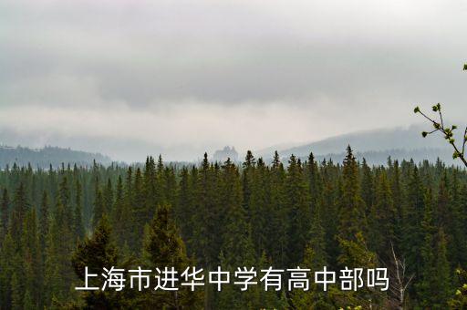 上海市進(jìn)華中學(xué)招生簡(jiǎn)章，上海市進(jìn)華中學(xué)有高中部嗎