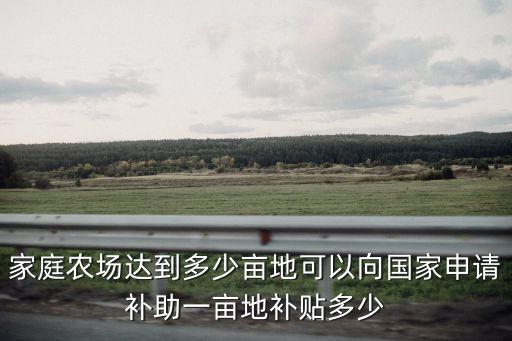家庭農場達到多少畝地可以向國家申請補助一畝地補貼多少
