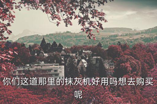 廣州市伊特能源科技有限公司，你們這道那里的抹灰機好用嗎想去購買呢