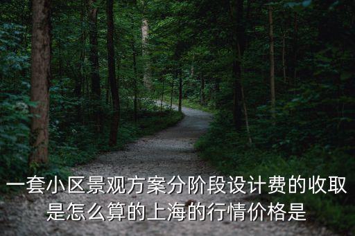 一套小區景觀方案分階段設計費的收取是怎么算的上海的行情價格是