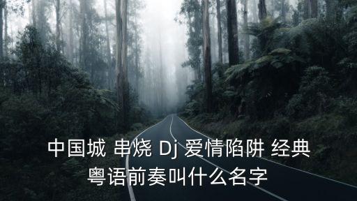 中國城 串燒 Dj 愛情陷阱 經(jīng)典粵語前奏叫什么名字