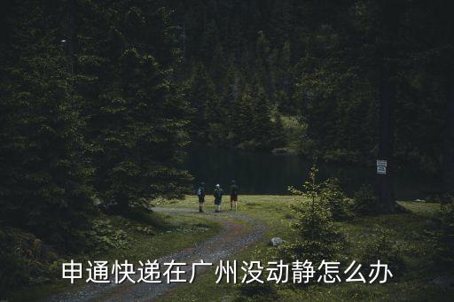申通快遞在廣州沒動靜怎么辦
