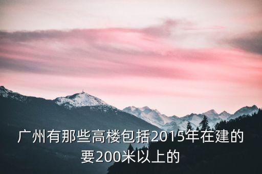 廣州有那些高樓包括2015年在建的要200米以上的