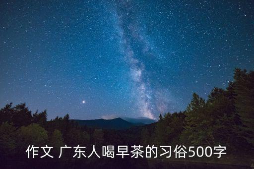 廣州人喝早茶的真實(shí)故事，作文 廣東人喝早茶的習(xí)俗500字