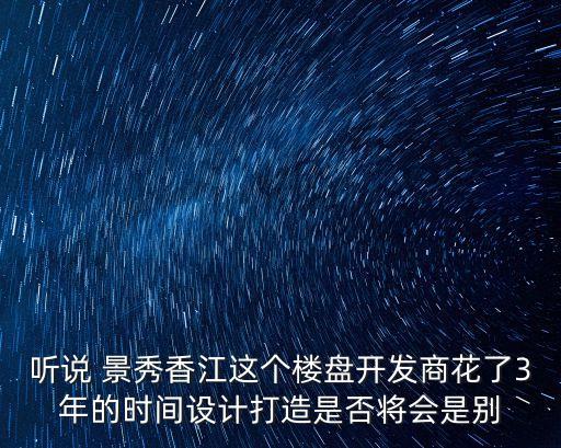 聽說 景秀香江這個樓盤開發商花了3年的時間設計打造是否將會是別