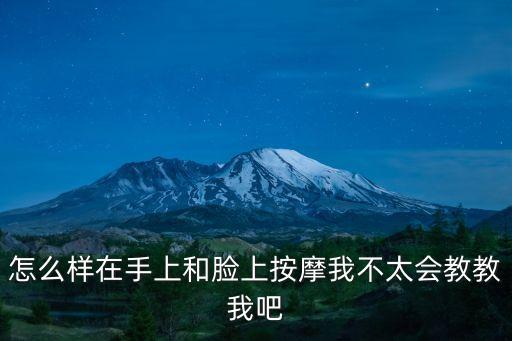 怎么樣在手上和臉上按摩我不太會教教我吧
