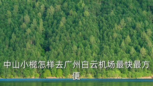 中山小欖到廣州機場最佳路線，中山小欖怎樣去廣州白云機場最快最方便