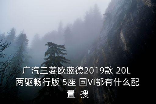 廣汽三菱歐藍(lán)德2019款 20L 兩驅(qū)暢行版 5座 國VI都有什么配置  搜