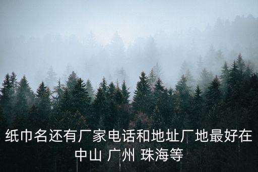 紙巾名還有廠家電話和地址廠地最好在中山 廣州 珠海等
