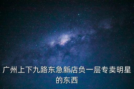 廣州上下九路東急新店負一層專賣明星的東西