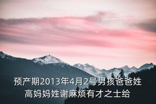 預產期2013年4月2號男孩爸爸姓高媽媽姓謝麻煩有才之士給