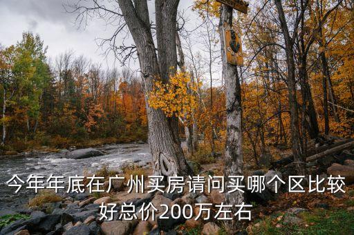 今年年底在廣州買房請問買哪個區(qū)比較好總價200萬左右