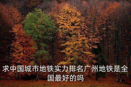 求中國城市地鐵實力排名廣州地鐵是全國最好的嗎