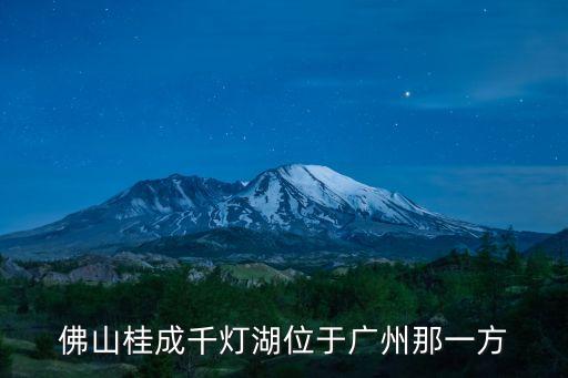 佛山桂成千燈湖位于廣州那一方