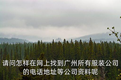 請問怎樣在網(wǎng)上找到廣州所有服裝公司的電話地址等公司資料呢