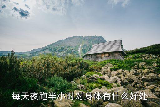 夜跑的好處，每天夜跑半小時(shí)對(duì)身體有什么好處