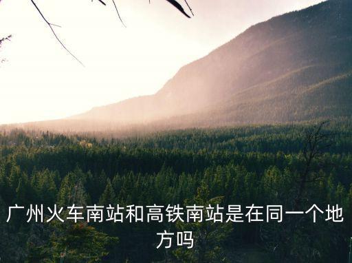 廣州南站和城際列車站在一起嗎，廣州火車南站和高鐵南站是在同一個地方嗎