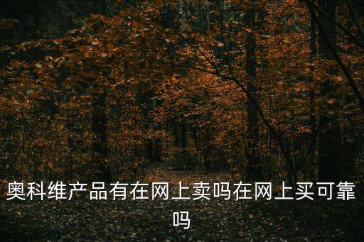 奧科維產(chǎn)品有在網(wǎng)上賣嗎在網(wǎng)上買可靠嗎