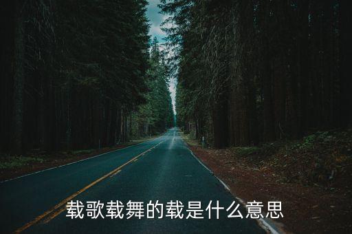 載歌載舞的載是什么意思